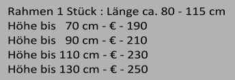 Rahmen 1 Stck : Lnge ca. 80 - 115 cm   Hhe bis   70 cm -  - 190 Hhe bis   90 cm -  - 210 Hhe bis 110 cm -  - 230 Hhe bis 130 cm -  - 250