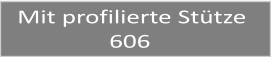 Mit profilierte Sttze                 606