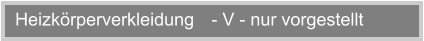 Heizkrperverkleidung  - V - nur vorgestellt