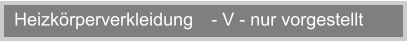 Heizkrperverkleidung  - V - nur vorgestellt