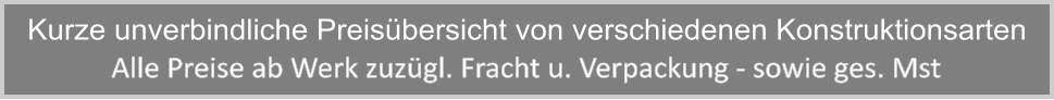 Alle Preise ab Werk zuzgl. Fracht u. Verpackung - sowie ges. Mst Kurze unverbindliche Preisbersicht von verschiedenen Konstruktionsarten