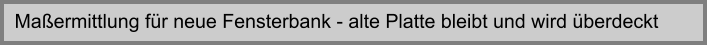 Maermittlung fr neue Fensterbank - alte Platte bleibt und wird berdeckt