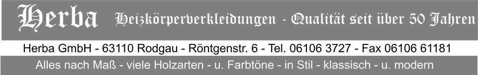 Herba GmbH - 63110 Rodgau - Rntgenstr. 6 - Tel. 06106 3727 - Fax 06106 61181 Alles nach Ma - viele Holzarten - u. Farbtne - in Stil - klassisch - u. modern Herba   Heizkrperverkleidungen - Qualitt seit ber 50 Jahren