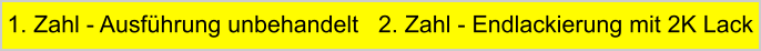 1. Zahl - Ausfhrung unbehandelt   2. Zahl - Endlackierung mit 2K Lack