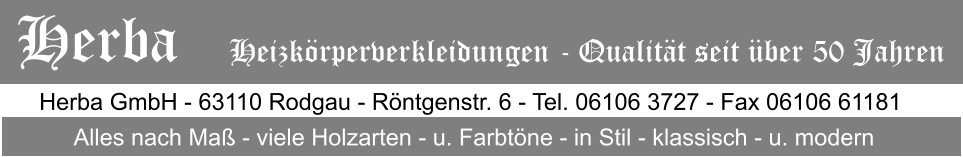 Herba GmbH - 63110 Rodgau - Rntgenstr. 6 - Tel. 06106 3727 - Fax 06106 61181 Alles nach Ma - viele Holzarten - u. Farbtne - in Stil - klassisch - u. modern Herba   Heizkrperverkleidungen - Qualitt seit ber 50 Jahren