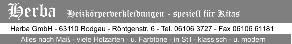 Herba GmbH - 63110 Rodgau - Rntgenstr. 6 - Tel. 06106 3727 - Fax 06106 61181 Alles nach Ma - viele Holzarten - u. Farbtne - in Stil - klassisch - u. modern Herba   Heizkrperverkleidungen - speziell fr Kitas