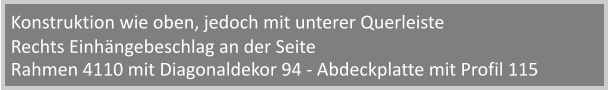 Rahmen 4110 mit Diagonaldekor 94 - Abdeckplatte mit Profil 115 Konstruktion wie oben, jedoch mit unterer Querleiste Rechts Einhngebeschlag an der Seite