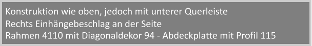 Rahmen 4110 mit Diagonaldekor 94 - Abdeckplatte mit Profil 115 Konstruktion wie oben, jedoch mit unterer Querleiste Rechts Einhngebeschlag an der Seite