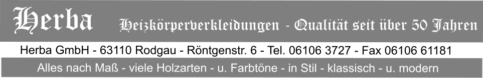 Herba GmbH - 63110 Rodgau - Röntgenstr. 6 - Tel. 06106 3727 - Fax 06106 61181 Alles nach Maß - viele Holzarten - u. Farbtöne - in Stil - klassisch - u. modern Herba   Heizkörperverkleidungen - Qualität seit über 50 Jahren