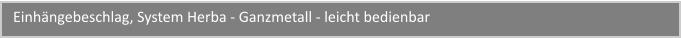 Einhngebeschlag, System Herba - Ganzmetall - leicht bedienbar