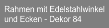 Rahmen mit Edelstahlwinkel und Ecken - Dekor 84