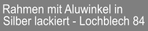 Rahmen mit Aluwinkel in   Silber lackiert - Lochblech 84